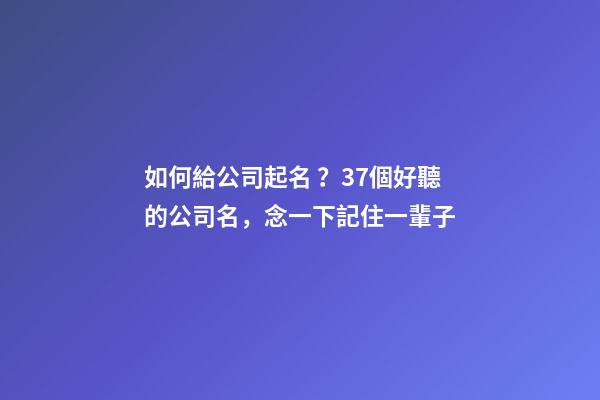 如何給公司起名？37個好聽的公司名，念一下記住一輩子-第1張-公司起名-玄機派
